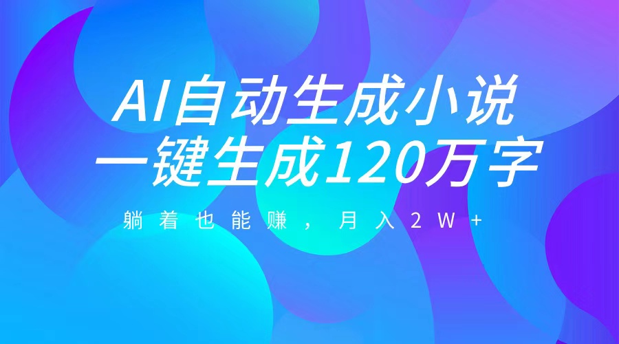 AI自动写小说，一键生成120万字，躺着也能赚，月入2W+-宁率网络知识库