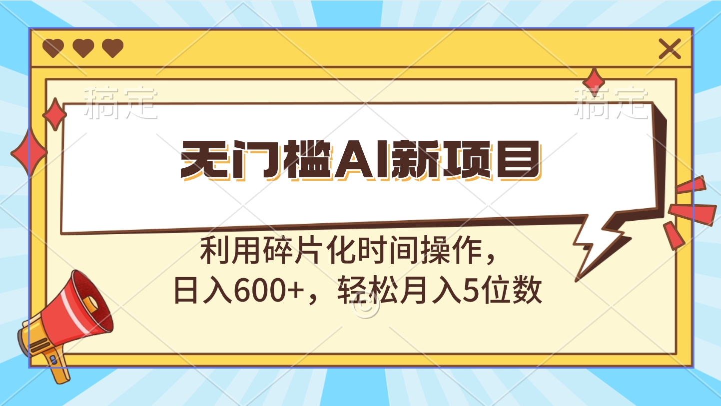 无门槛AI新项目，利用碎片化时间操作，日入600+，轻松月入5位数-宁率网络知识库
