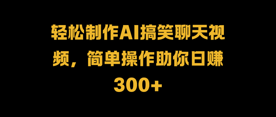 轻松制作AI搞笑聊天视频，简单操作助你日赚300+-宁率网络知识库
