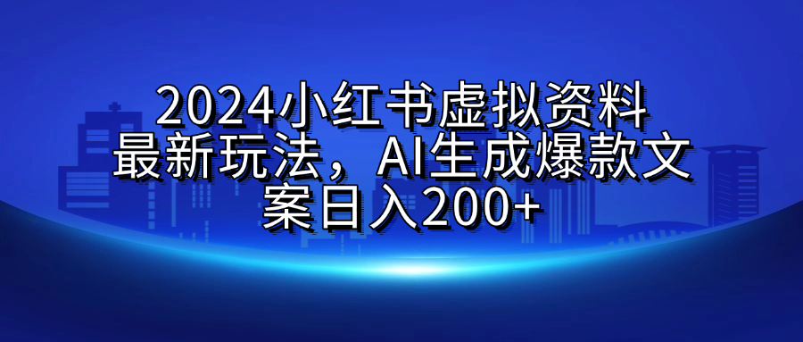 2024小红书虚拟资料最新玩法，AI生成爆款文案日入200+-宁率网络知识库