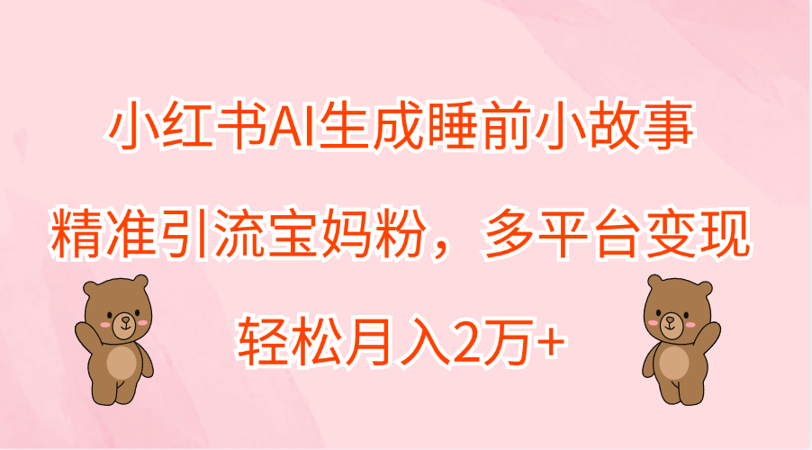 小红书AI生成睡前小故事，精准引流宝妈粉，轻松月入2万+，多平台变现-宁率网络知识库