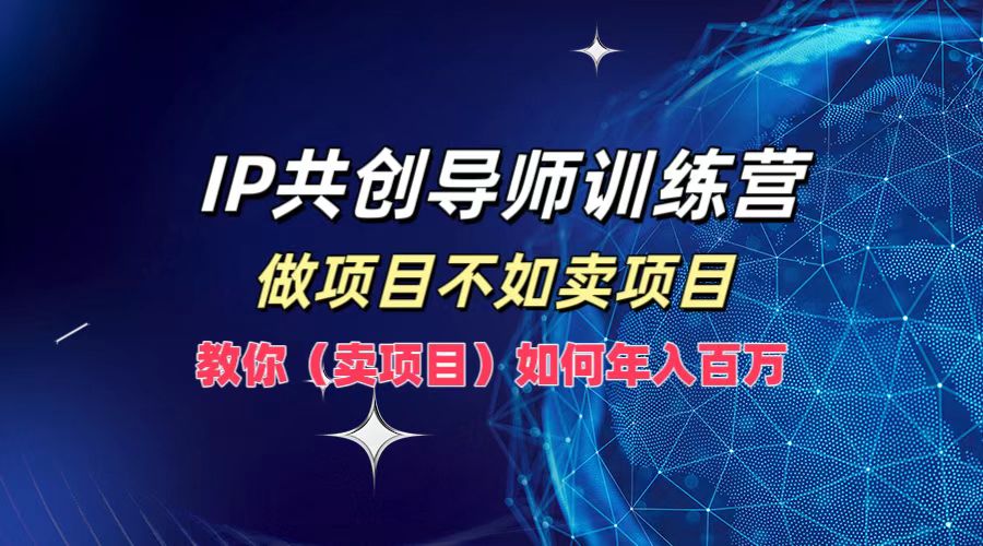 IP共创导师训练营，如何实现年入百万，做项目不如卖项目，教你（卖项目）-宁率网络知识库