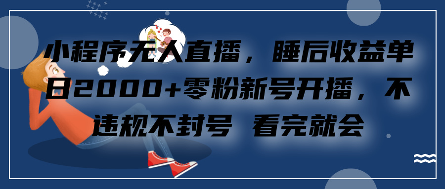 小程序无人直播，零粉新号开播，不违规不封号 看完就会+睡后收益单日2000-宁率网络知识库
