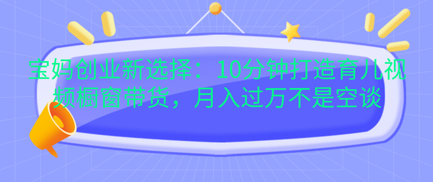 宝妈创业新选择：10分钟打造育儿视频橱窗带货，月入过万不是空谈-宁率网络知识库