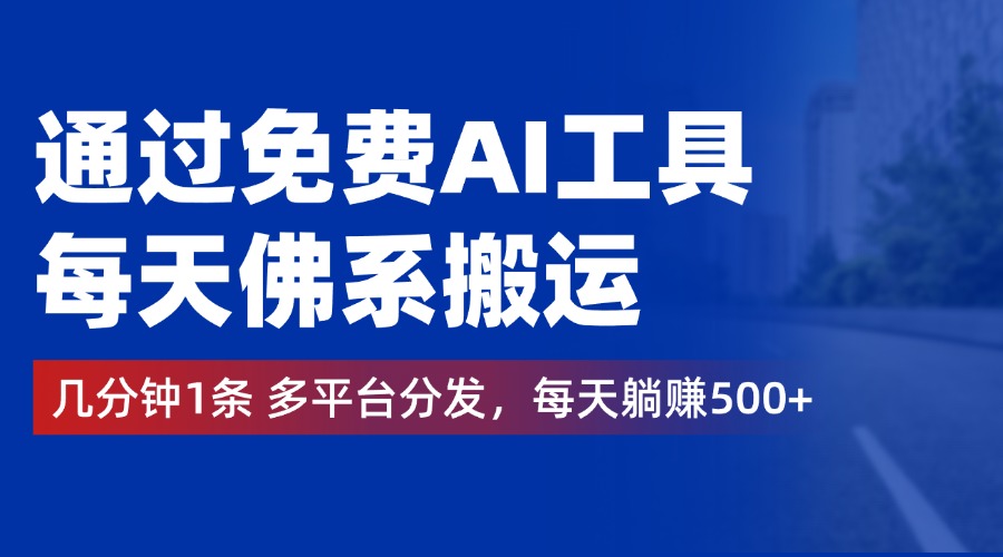 通过免费AI工具，每天佛系搬运，几分钟1条多平台分发。每天躺赚500+-宁率网络知识库