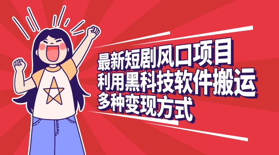 最新短剧风口项目，利用黑科技软件搬运，多种变现方式-宁率网络知识库