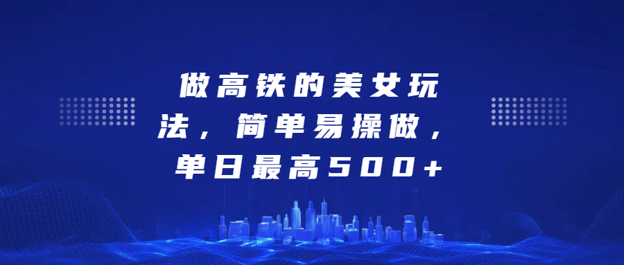 做高铁的美女玩法，简单易操做，单日最高500+-宁率网络知识库