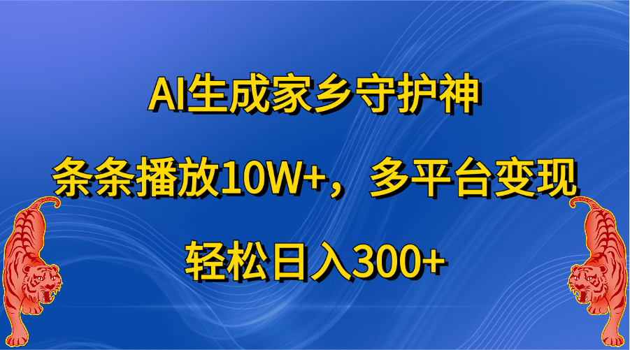 AI生成家乡守护神，条条播放10W+，轻松日入300+，多平台变现-宁率网络知识库