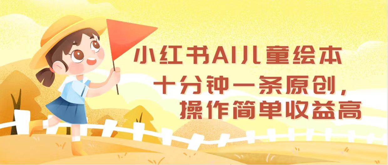 小红书AI儿童绘本，十分钟一条原创，操作简单收益高-宁率网络知识库
