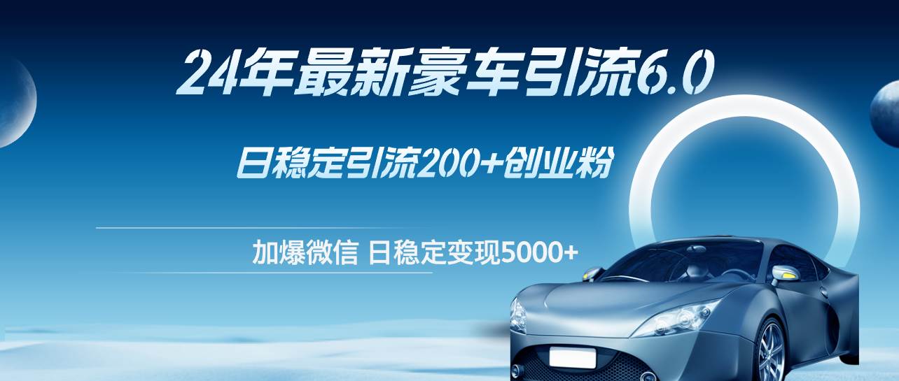 24年最新豪车引流6.0，日引500+创业粉，日稳定变现5000+-宁率网络知识库
