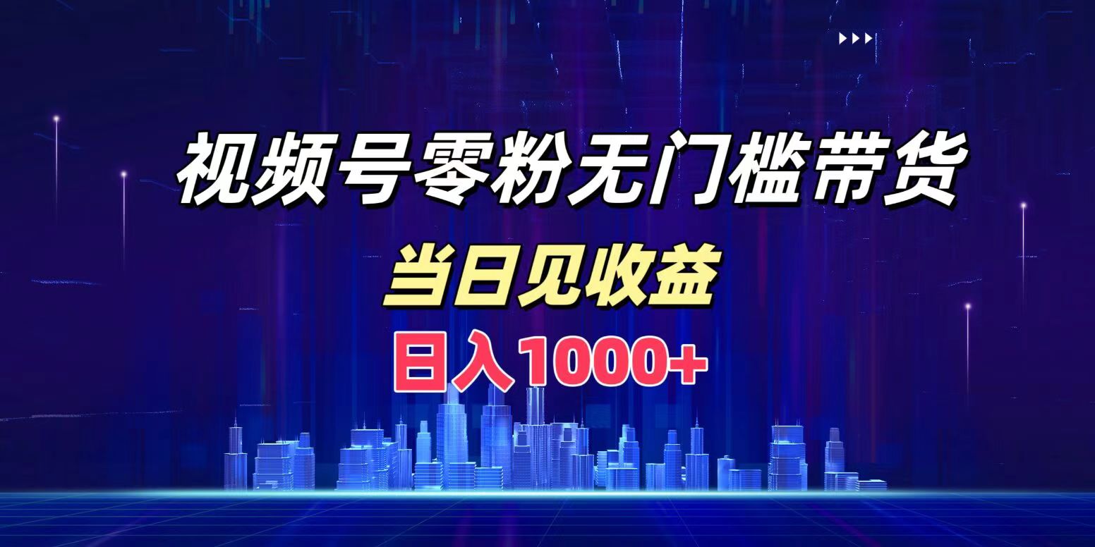 视频号0粉无门槛带货，日入1000+，当天见收益-宁率网络知识库