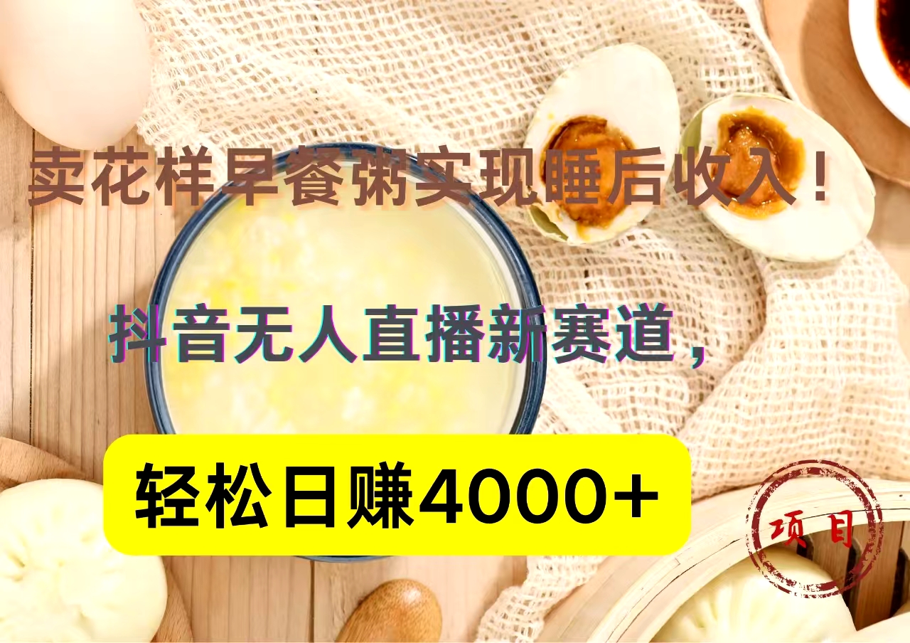 抖音卖花样早餐粥直播新赛道，轻松日赚4000+实现睡后收入！-宁率网络知识库