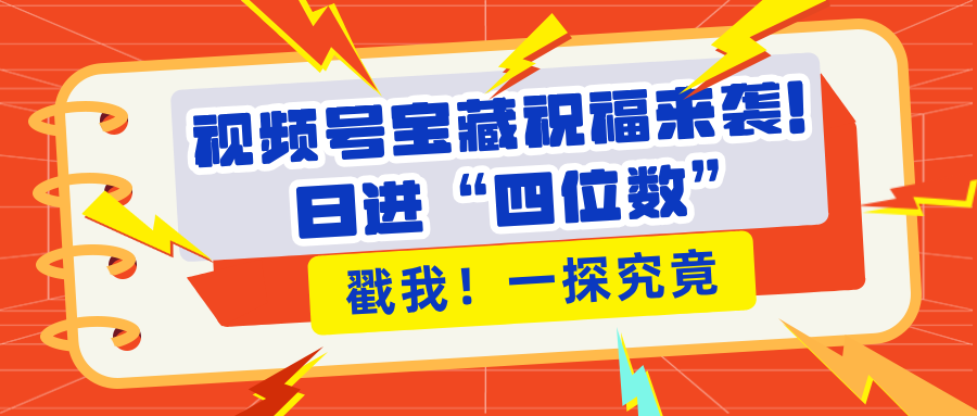 视频号宝藏祝福来袭！粉丝无忧扩张，带货效能翻倍，日进“四位数” 近在咫尺-宁率网络知识库