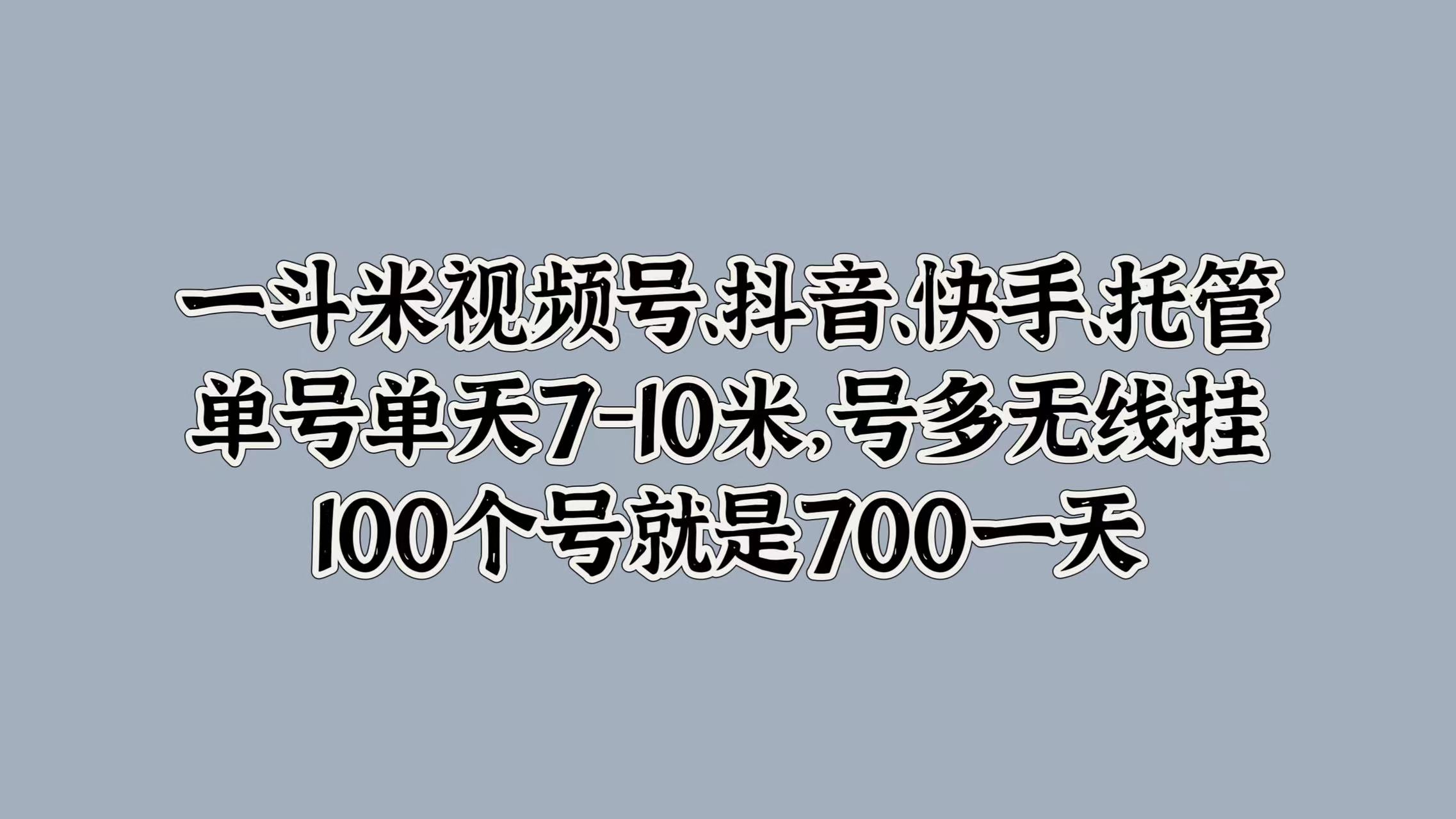一斗米视频号、抖音、快手、托管，单号单天7-10米，号多无线挂，100个号就是700一天-宁率网络知识库