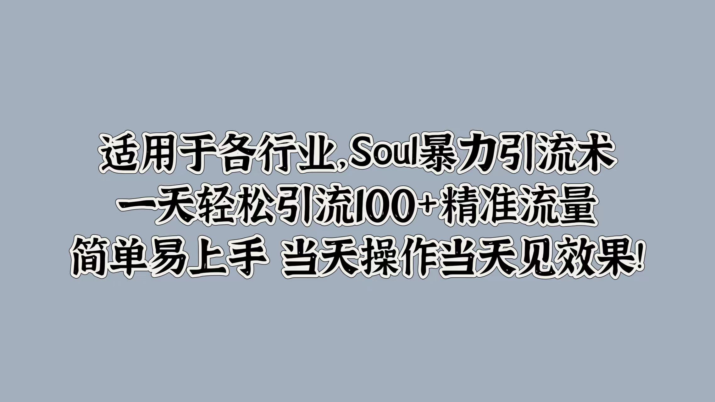 适用于各行业，Soul暴力引流术，一天轻松引流100+精准流量，简单易上手 当天操作当天见效果!-宁率网络知识库