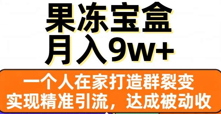 果冻宝盒，通过精准引流和裂变群，实现被动收入，日入3000+-宁率网络知识库