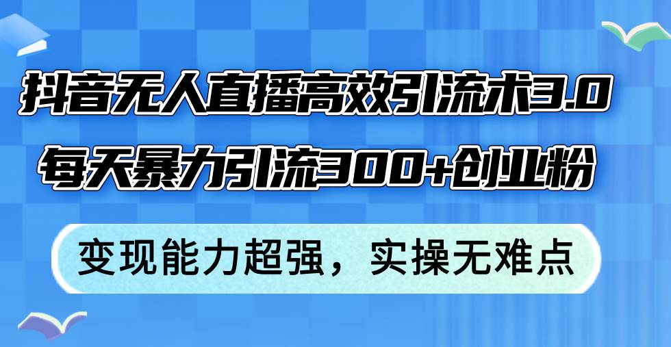 抖音无人直播高效引流术3.0，每天暴力引流300+创业粉，变现能力超强，…-宁率网络知识库