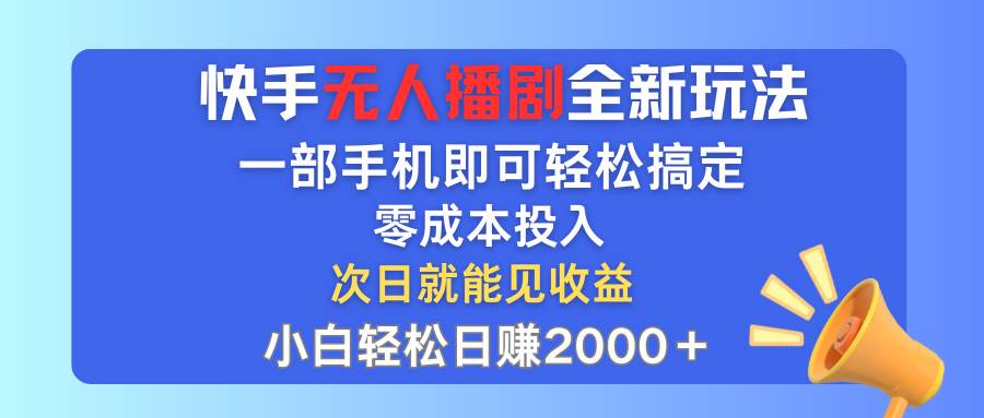 快手无人播剧全新玩法，一部手机就可以轻松搞定，零成本投入，小白轻松…-宁率网络知识库