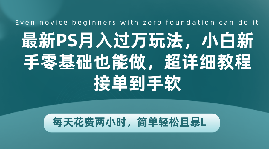 最新PS月入过万玩法，小白新手零基础也能做，超详细教程接单到手软，每天花费两小时，简单轻松且暴L-宁率网络知识库