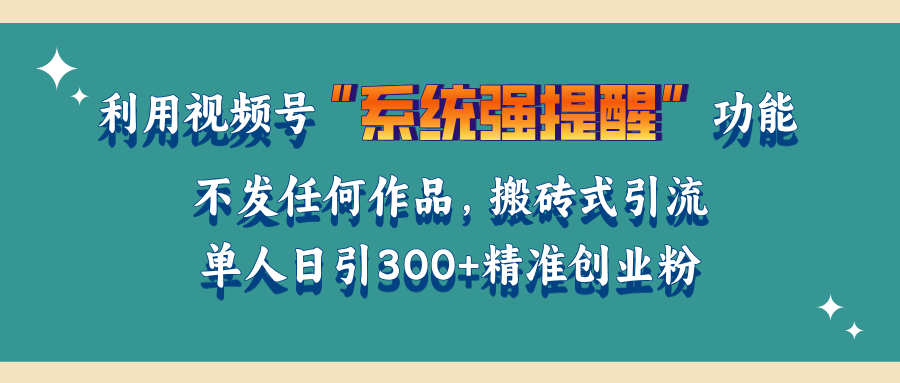 利用视频号“系统强提醒”功能，引流精准创业粉，无需发布任何作品，单人日引流300+精准创业粉-宁率网络知识库