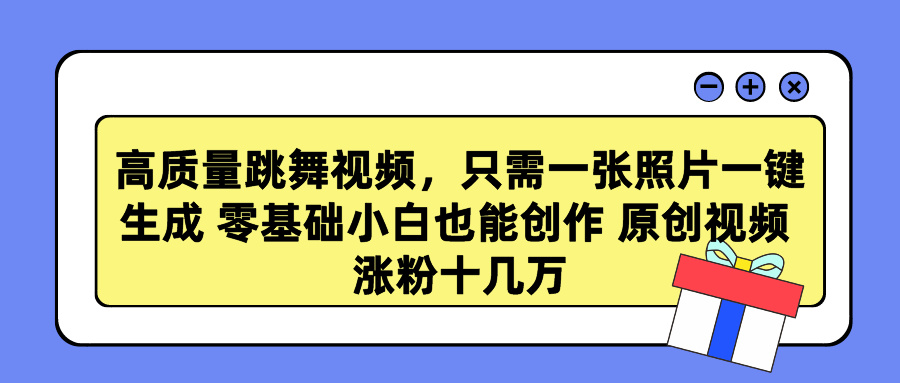 高质量跳舞视频，只需一张照片一键生成 零基础小白也能创作 原创视频 涨粉十几万-宁率网络知识库