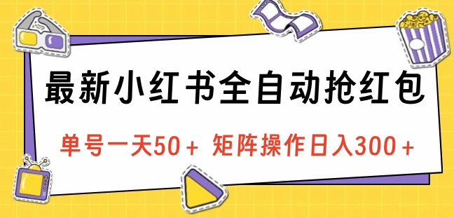 最新小红书全自动抢红包，单号一天50＋ 矩阵操作日入300＋，纯无脑操作-宁率网络知识库
