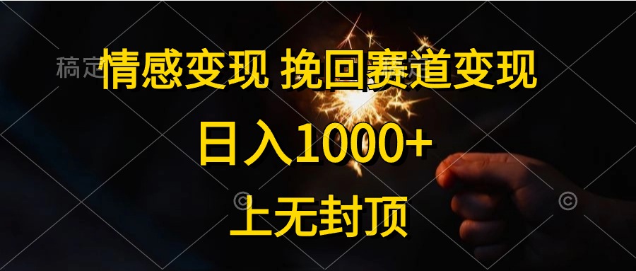 日入1000+，上无封顶，情感变现，挽回赛道变现-宁率网络知识库