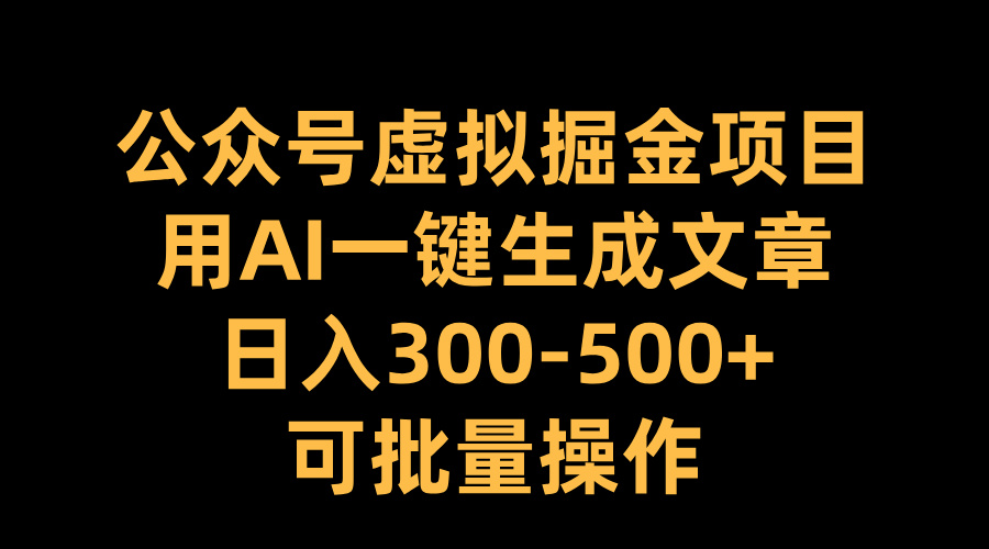 公众号虚拟掘金项目，用AI一键生成文章，日入300-500+可批量操作-宁率网络知识库