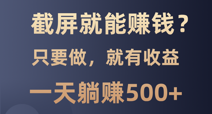 截屏就能赚钱？0门槛，只要做，100%有收益的一个项目，一天躺赚500+-宁率网络知识库