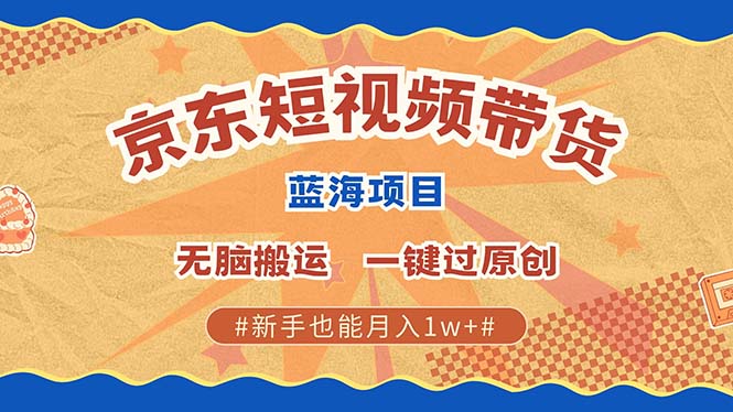 京东短视频带货 2025新风口 批量搬运 单号月入过万 上不封顶-宁率网络知识库