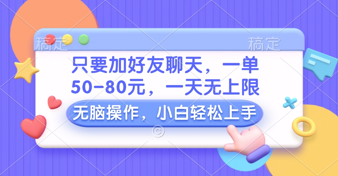 只要加好友聊天，一单50-80元，一天无上限，能做多少看你懒不懒，无脑操作-宁率网络知识库