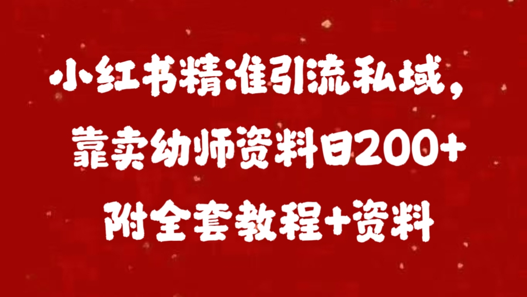 小红书精准引流私域，靠卖幼师资料日200+附全套资料-宁率网络知识库
