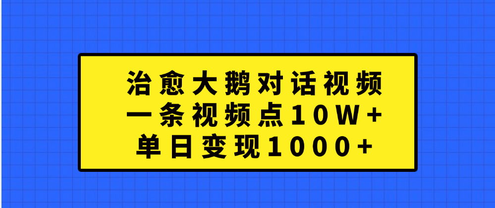 治愈大鹅对话一条视频点赞 10W+，单日变现1000+-宁率网络知识库