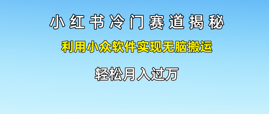 小红书冷门赛道揭秘,轻松月入过万，利用小众软件实现无脑搬运，-宁率网络知识库