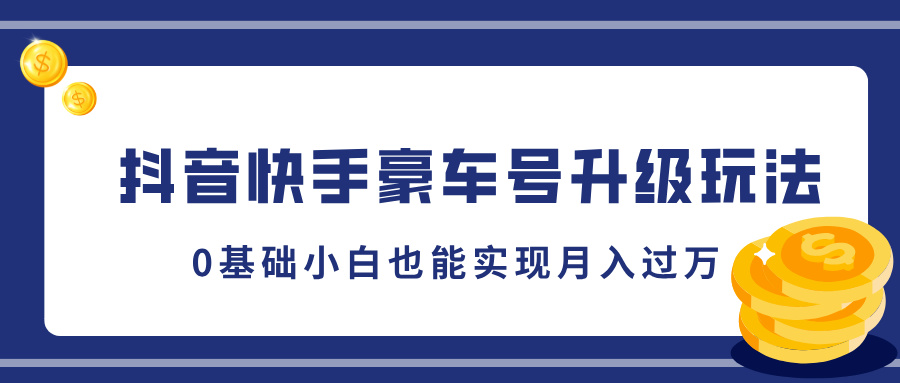 抖音快手豪车号升级玩法，5分钟一条作品，0基础小白也能实现月入过万-宁率网络知识库