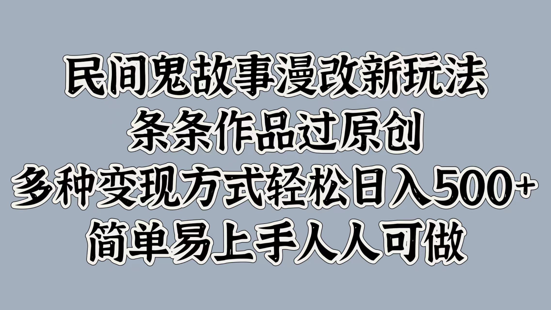 民间鬼故事漫改新玩法，条条作品过原创，简单易上手人人可做，多种变现方式轻松日入500+-宁率网络知识库