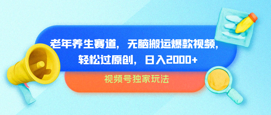 视频号独家玩法，老年养生赛道，无脑搬运爆款视频，轻松过原创，批量操作，日入2000+-宁率网络知识库