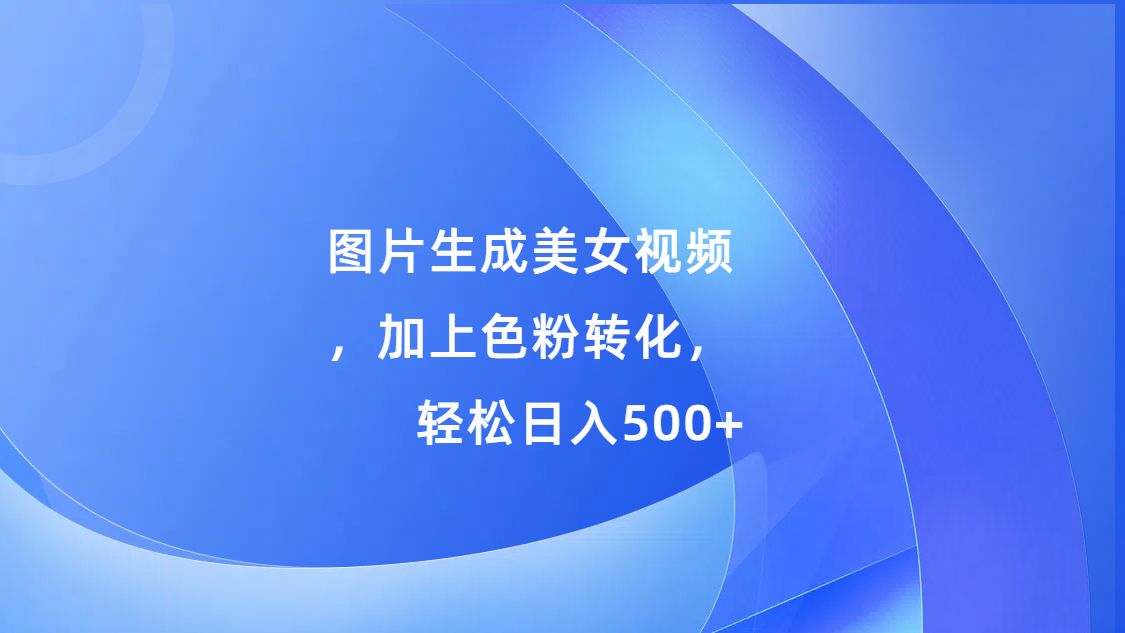 图片生成美女视频，加上s粉转化，轻松日入500+-宁率网络知识库
