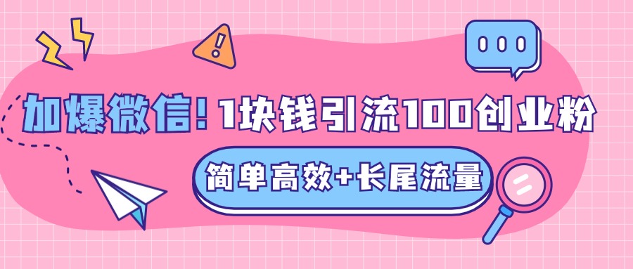 低成本高回报，1块钱引流100个精准创业粉，简单高效+长尾流量，单人单日引流500+创业粉，加爆你的微信-宁率网络知识库