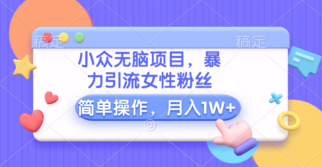 小众无脑项目，暴力引流女性粉丝，简单操作，月入10000+元-宁率网络知识库