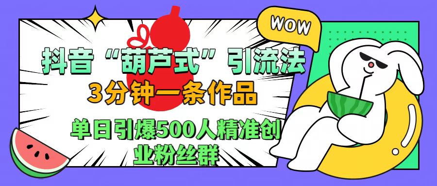 抖音“葫芦式”引流法，三分钟一条作品，单日引爆抖音500人精准创业粉丝群-宁率网络知识库