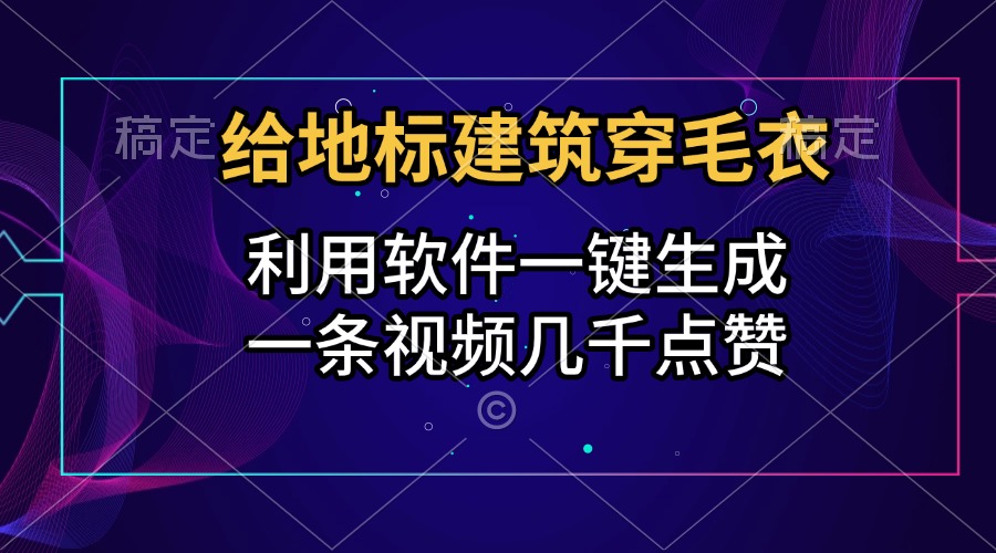 给地标建筑穿毛衣，利用软件一键生成，一条视频几千点赞，涨粉变现两不误-宁率网络知识库