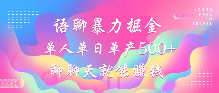 语聊暴力掘金，聊聊天就能赚钱，单人单日单产500+，小白也能无脑做，-宁率网络知识库