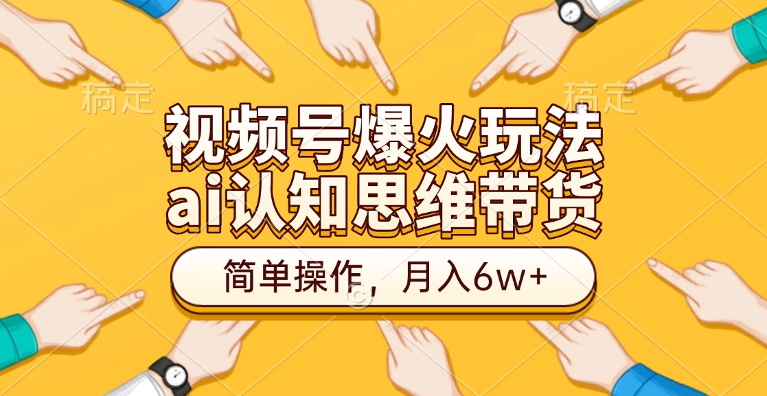 视频号爆火玩法，ai认知思维带货、简单操作，月入6w+-宁率网络知识库