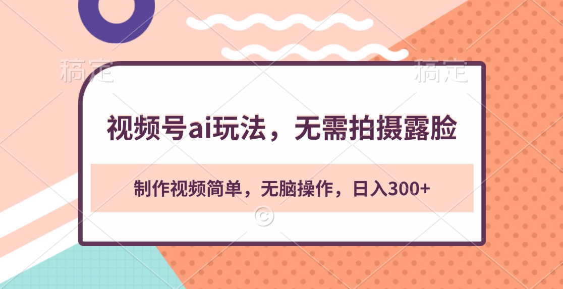 视频号ai玩法，无需拍摄露脸，制作视频简单，无脑操作，日入300+-宁率网络知识库