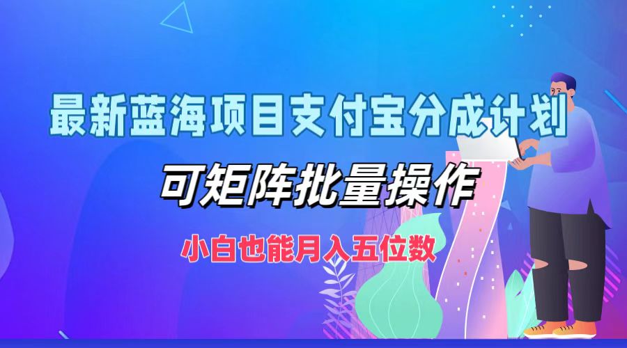 最新蓝海项目支付宝分成计划，小白也能月入五位数，可矩阵批量操作-宁率网络知识库