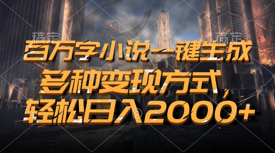 百万字小说一键生成，轻松日入2000+，多种变现方式-宁率网络知识库