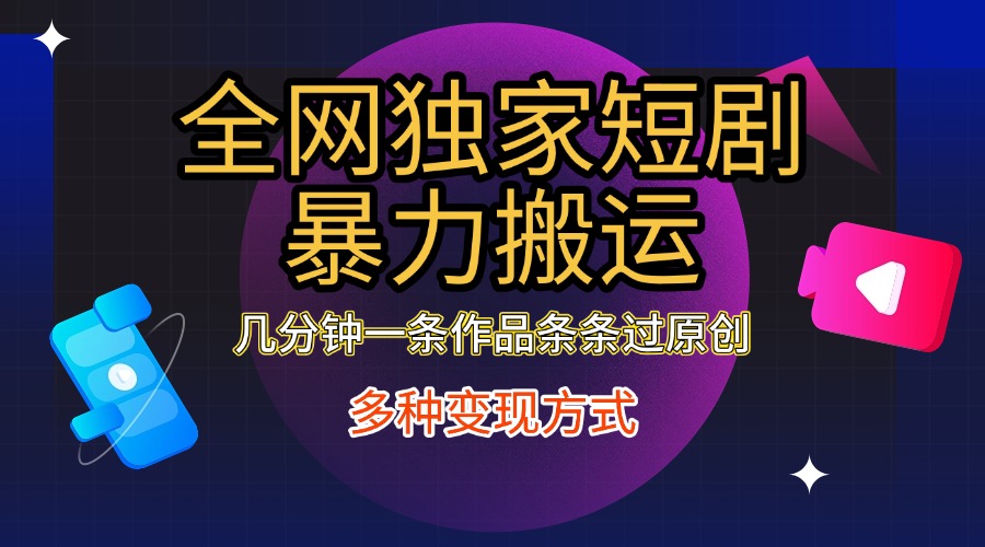 全网独家短剧暴力搬运，只需要几分钟一条作品条条过原创，多种变现方式-宁率网络知识库