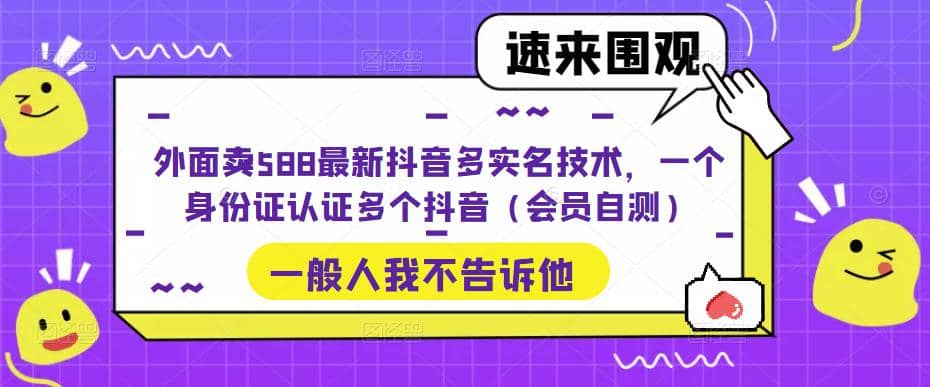 图片[1]-外面卖588最新抖音多实名技术，一个身份证认证多个抖音（会员自测）-宁率网络知识库
