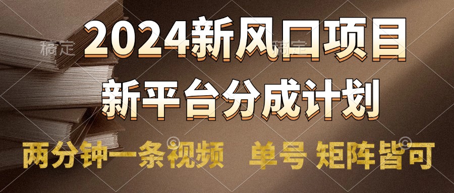 2024风口项目，新平台分成计划，两分钟一条视频，单号轻松上手月入9000+-宁率网络知识库